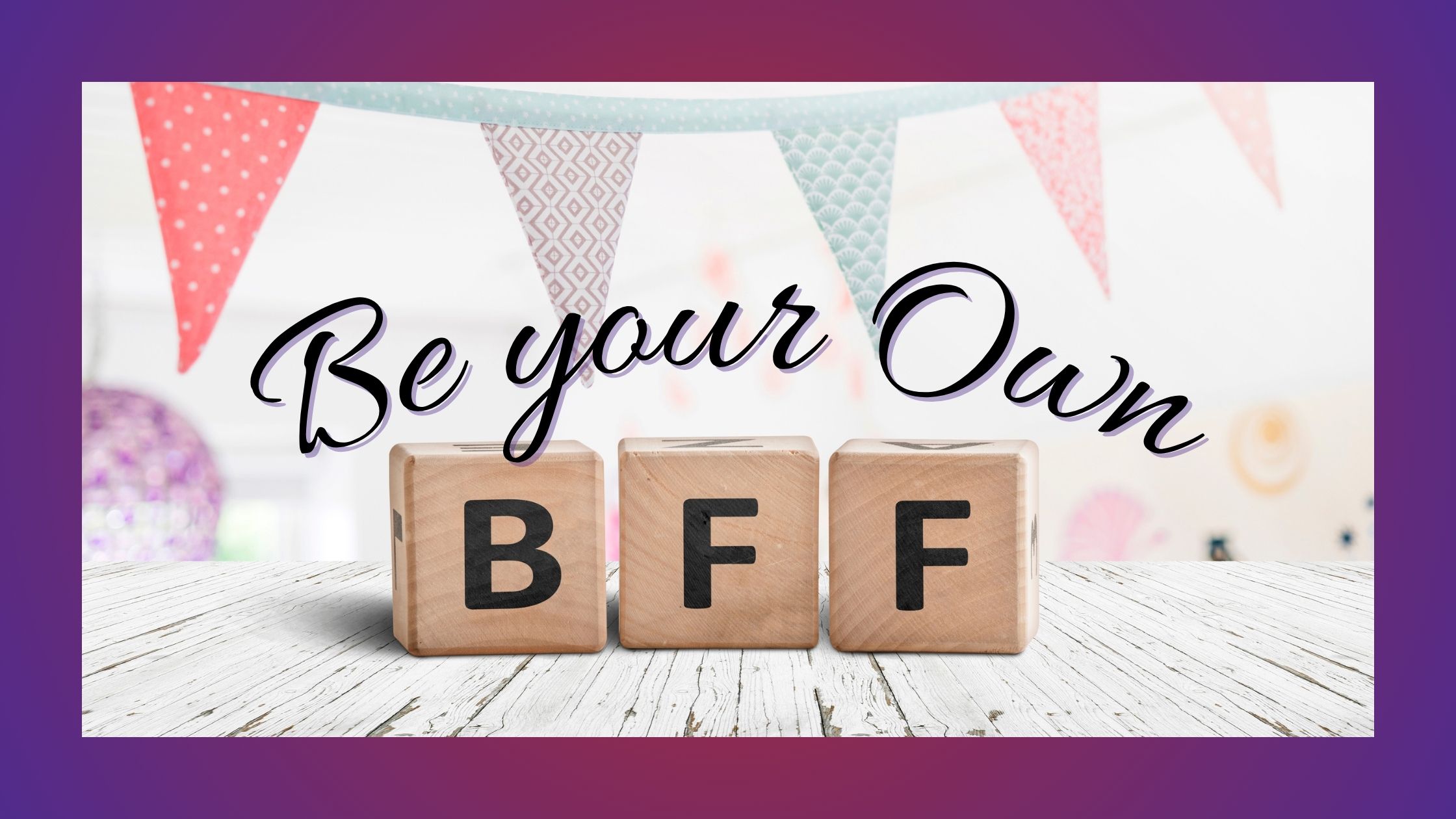 BYOBFF: Be Your Own Best Friend Forever